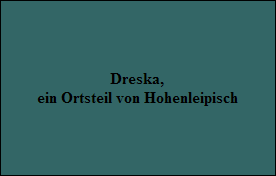 Dreska,
ein Ortsteil von Hohenleipisch